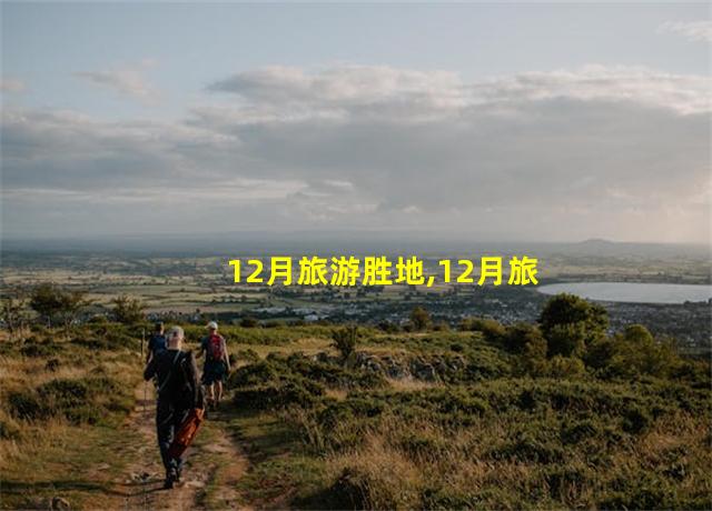 12月旅游胜地,12月旅游景点大全