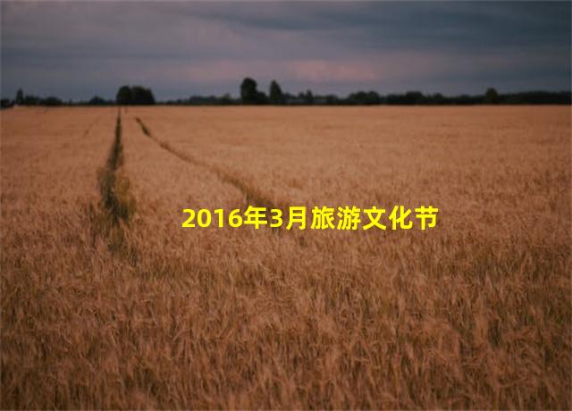 2016年3月旅游文化节,2024年旅游文化节在哪办