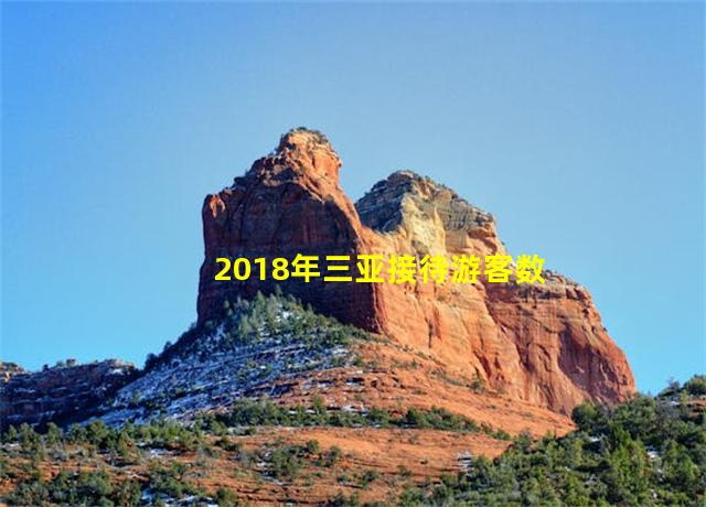 2018年三亚接待游客数量,2018年三亚旅游人次