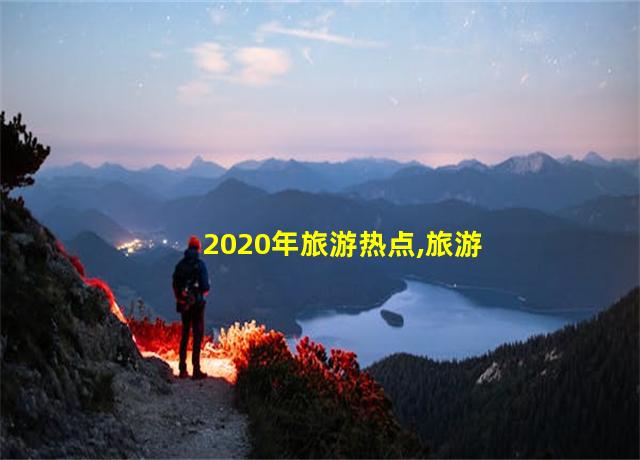 2020年旅游热点,旅游搜索引擎类网站有哪些