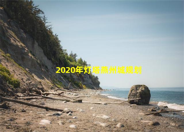 2020年灯塔燕州城规划,灯塔燕州城旅游规划