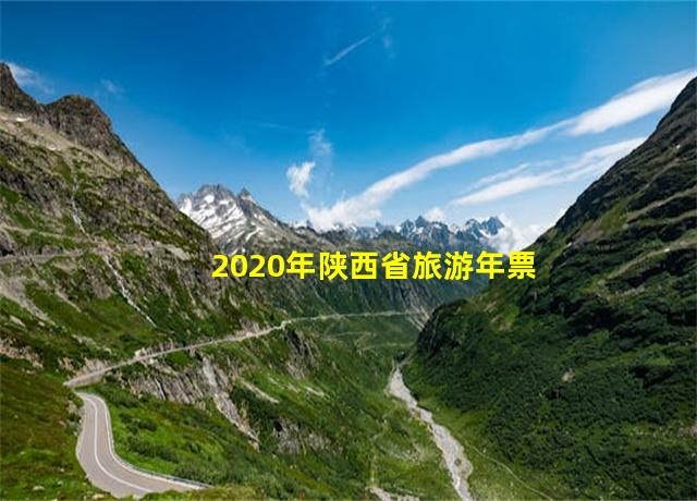 2020年陕西省旅游年票包括哪些景点,2020陕西旅游年票