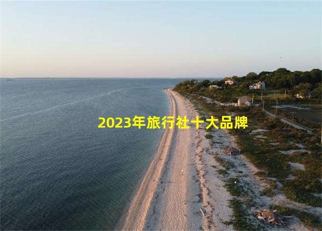 2023年旅行社十大品牌榜中榜