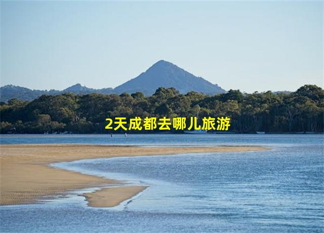 2天成都去哪儿旅游