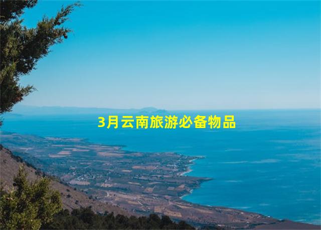 3月云南旅游必备物品