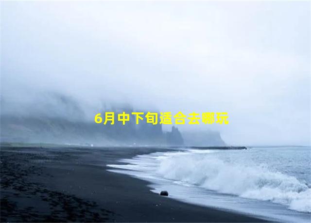 6月中下旬适合去哪玩