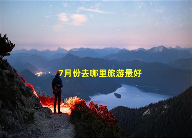 7月份去哪里旅游最好