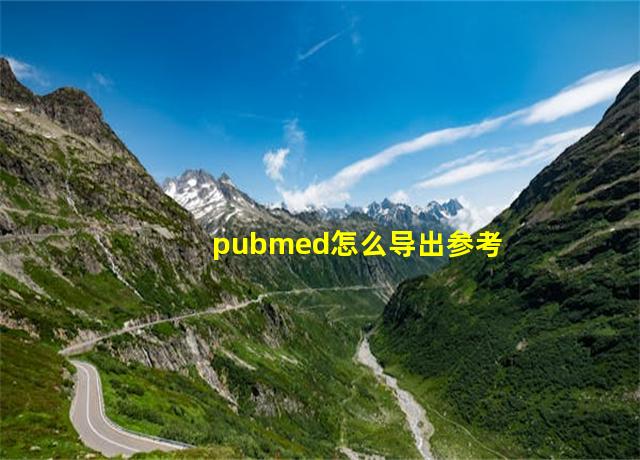 pubmed怎么导出参考文献的引用格式