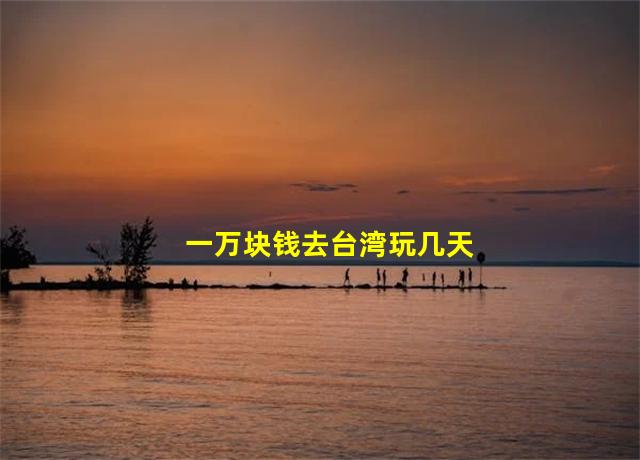 一万块钱去台湾玩几天