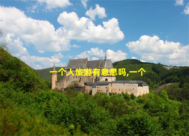 一个人旅游有意思吗,一个人旅游要带什么物品