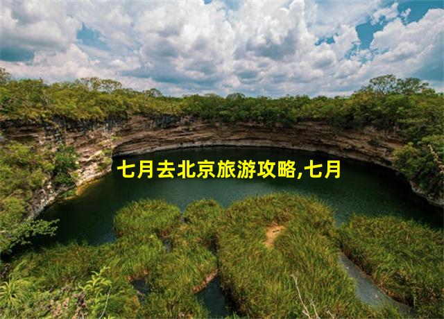 七月去北京旅游攻略,七月去北京旅游穿什么鞋子