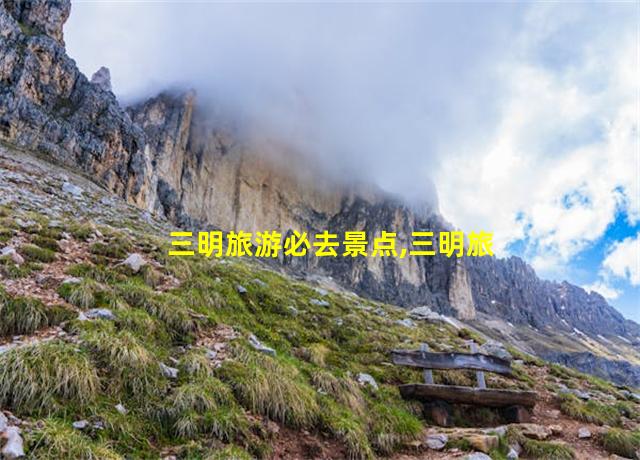 三明旅游必去景点,三明旅游必去十大景点推荐