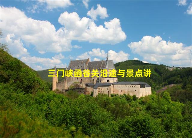 三门峡函谷关沿途与景点讲解,河南三门峡函谷关名胜古迹