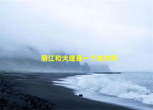 丽江和大理是一个地方吗