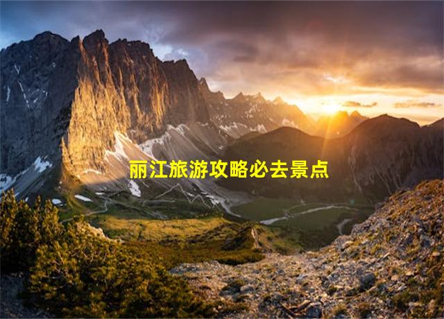 丽江旅游攻略必去景点