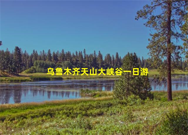 乌鲁木齐天山大峡谷一日游