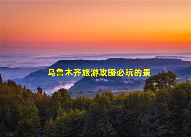 乌鲁木齐旅游攻略必玩的景点