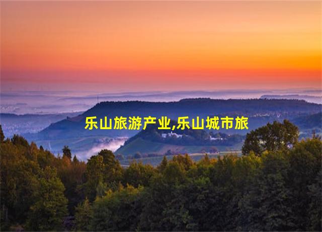 乐山旅游产业,乐山城市旅游产品分析