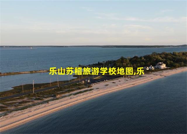 乐山苏稽旅游学校地图,乐山苏稽旅游学校怎样