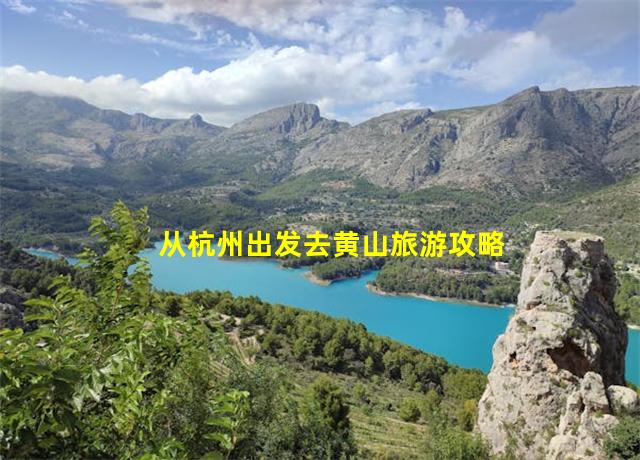 从杭州出发去黄山旅游攻略,从杭州出发去黄山旅游怎么走