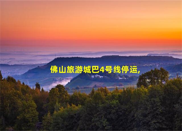 佛山旅游城巴4号线停运,佛山旅游城巴4线全程时间