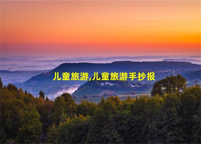 儿童旅游,儿童旅游手抄报内容大全