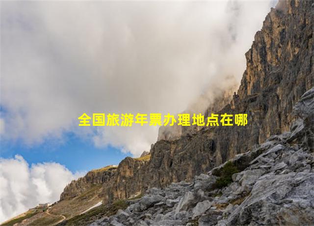 全国旅游年票办理地点在哪里,旅游年票网点