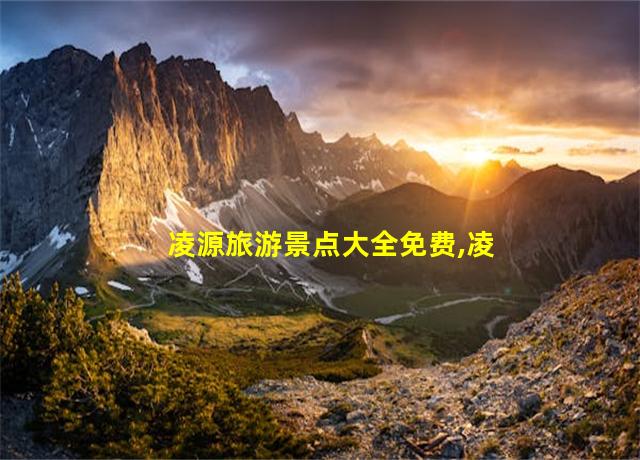 凌源旅游景点大全免费,凌源旅游攻略自驾游