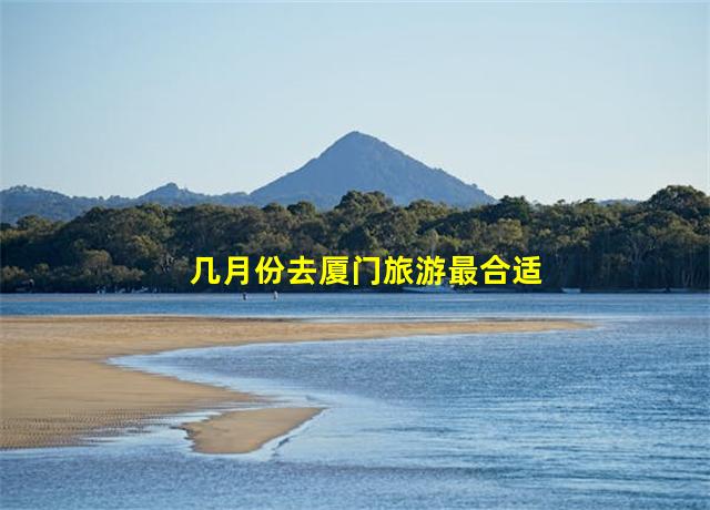 几月份去厦门旅游最合适