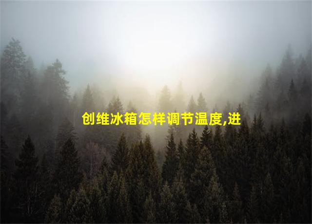 创维冰箱怎样调节温度,进能组什么词