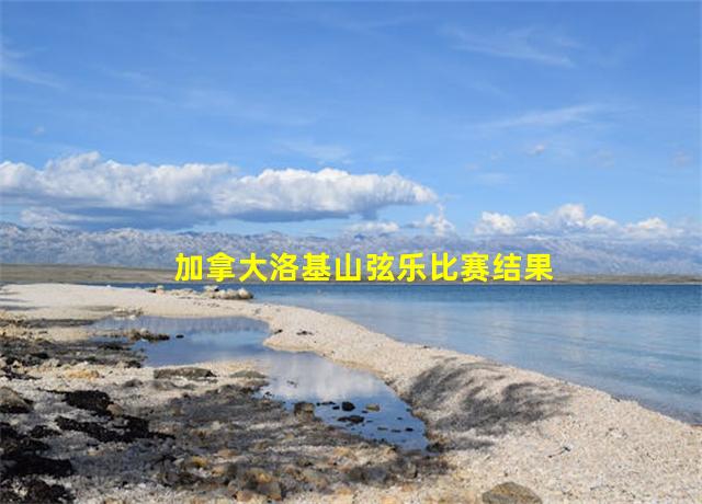 加拿大洛基山弦乐比赛结果,加拿大洛基山旅游多少钱