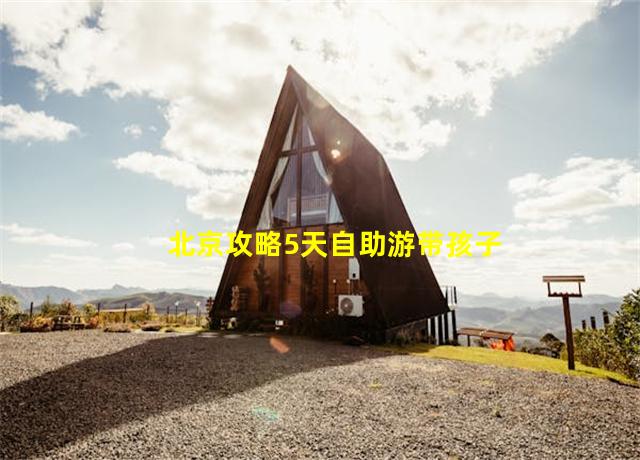 北京攻略5天自助游带孩子住宿