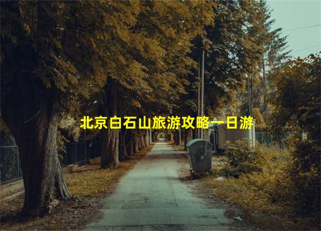 北京白石山旅游攻略一日游,北京到白石山自驾游攻略