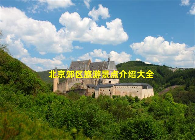 北京郊区旅游景点介绍大全,北京郊区旅游景点介绍图