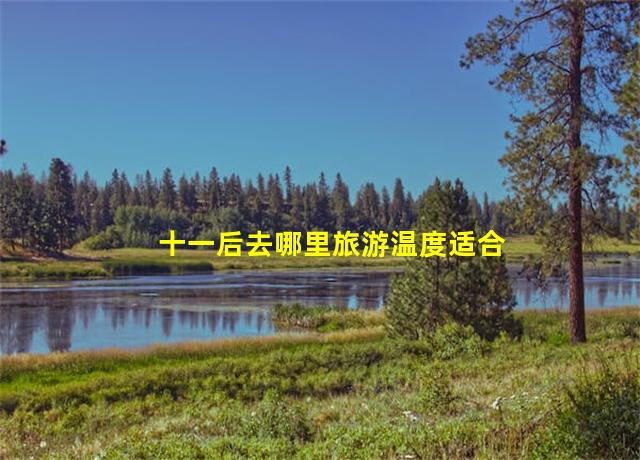 十一后去哪里旅游温度适合,十一去哪里旅游便宜