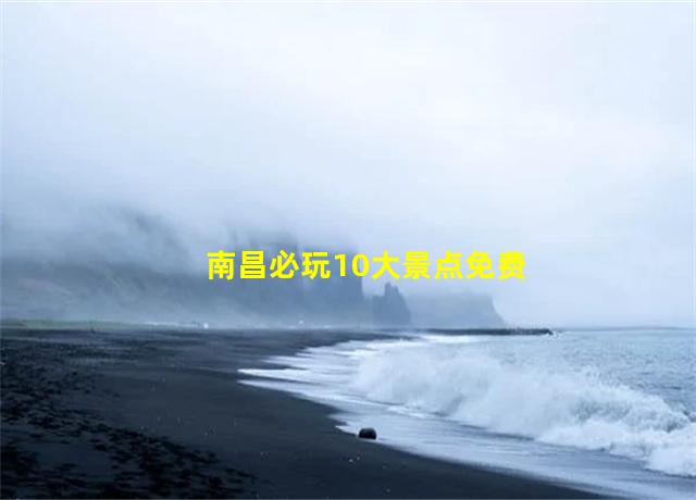 南昌必玩10大景点免费