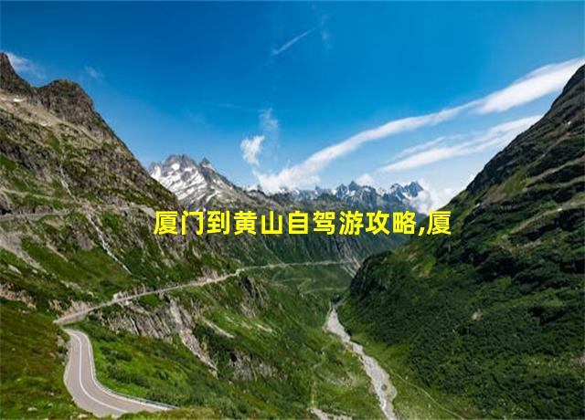 厦门到黄山自驾游攻略,厦门到黄山动车