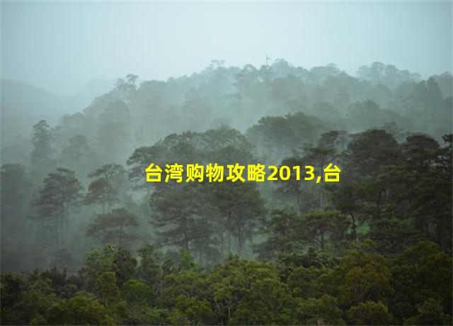 台湾购物攻略2013,台湾旅游购物陷阱有哪些