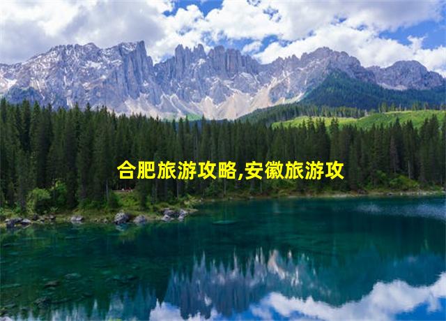 合肥旅游攻略,安徽旅游攻略