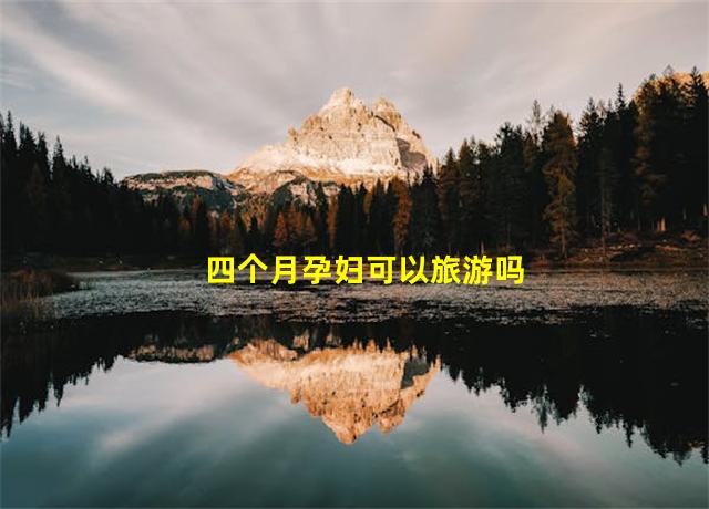 四个月孕妇可以旅游吗