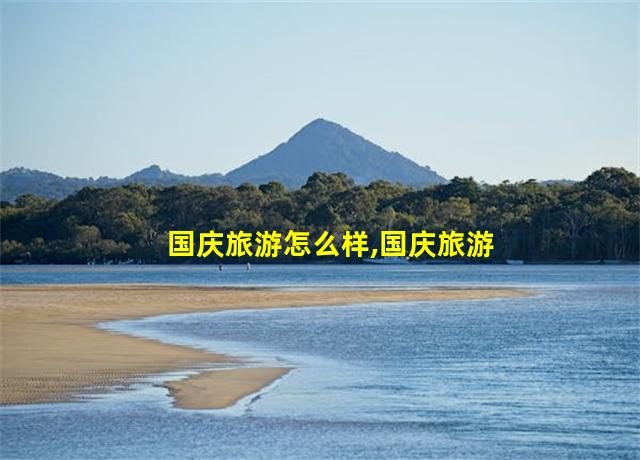 国庆旅游怎么样,国庆旅游功略