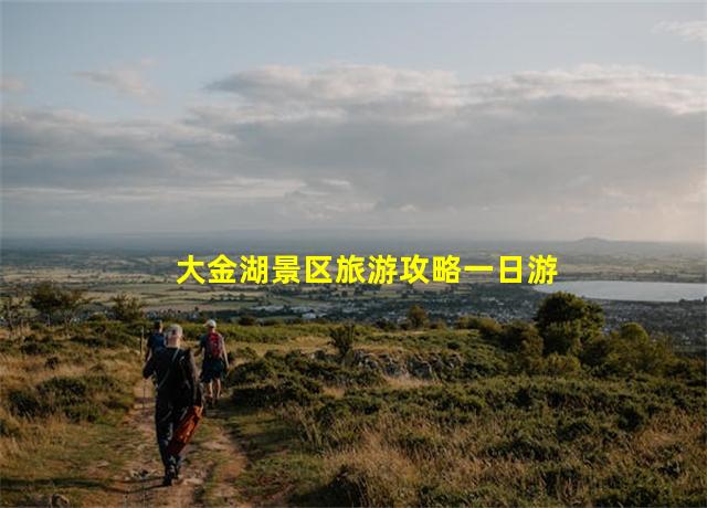 大金湖景区旅游攻略一日游,大金湖旅游攻略江苏路线