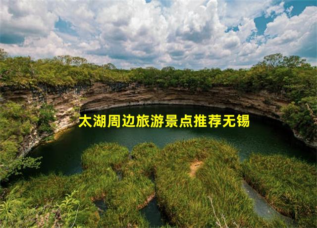 太湖周边旅游景点推荐无锡,太湖周边旅游度假区