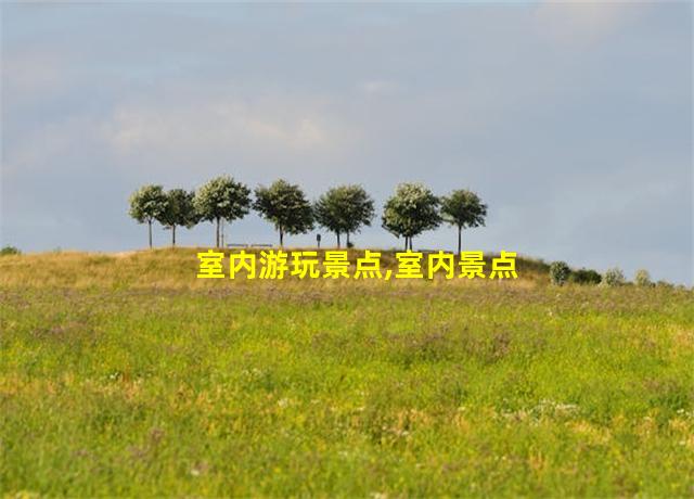 室内游玩景点,室内景点