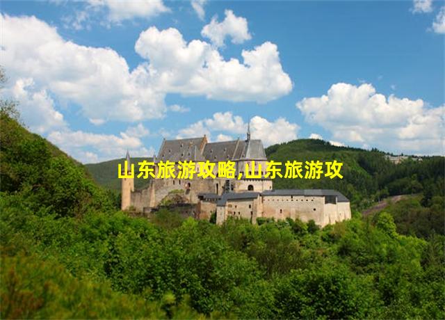 山东旅游攻略,山东旅游攻略最全最好的线路