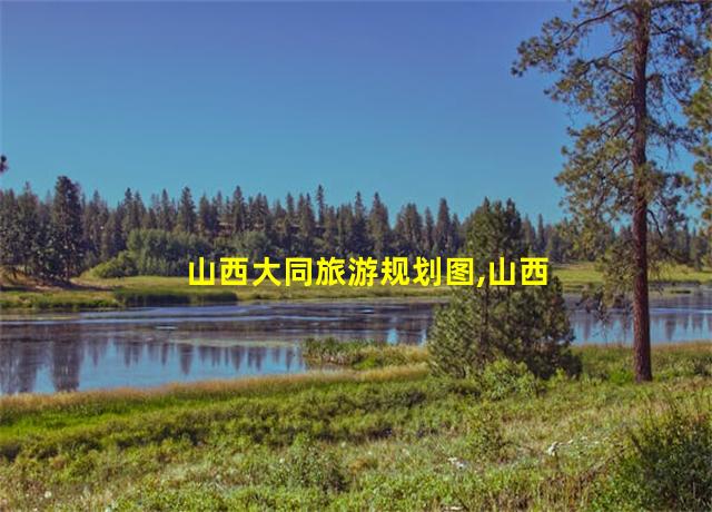 山西大同旅游规划图,山西大同旅游规划