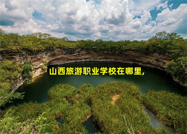 山西旅游职业学校在哪里,山西旅游线路ppt