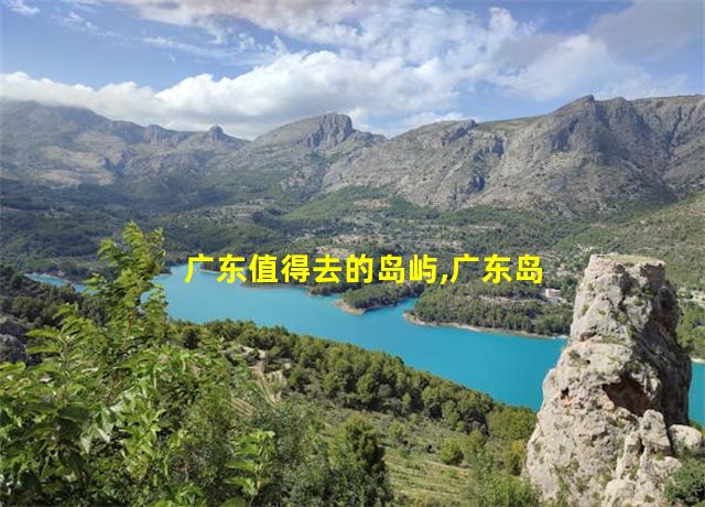 广东值得去的岛屿,广东岛屿旅游排行榜