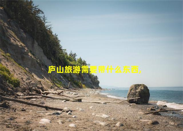 庐山旅游需要带什么东西,庐山旅游需要带点什么东西