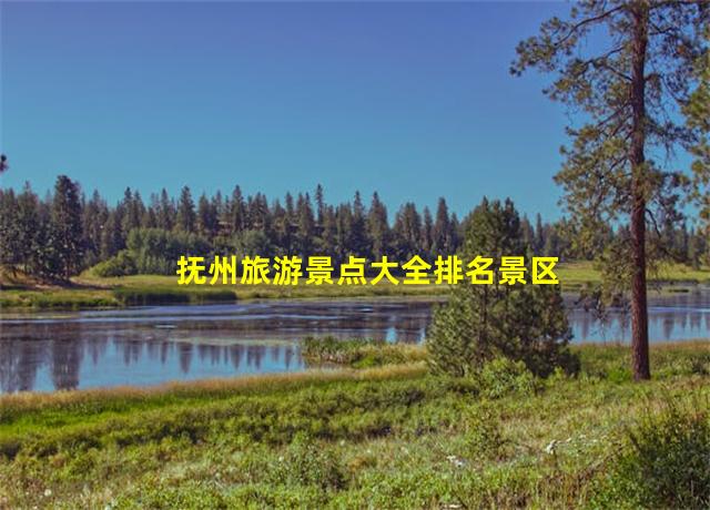 抚州旅游景点大全排名景区,抚州旅游景点排名前十